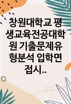 창원대학교 평생교육전공대학원 기출문제유형분석 입학면접시험 필기고사 구두면접문제 자기소개서 작성 성공패턴 논술주제 지원동기작성 구술면접자료