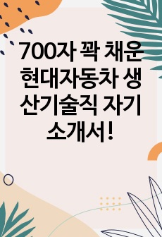 700자 꽉 채운 현대자동차 생산기술직 자기소개서!