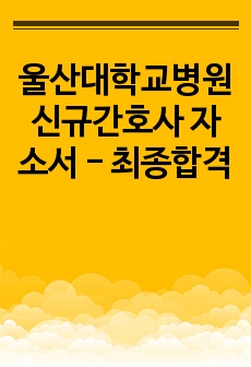 울산대학교병원 신규간호사 자소서 - 최종합격