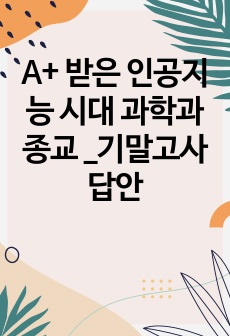 A+ 받은 인공지능 시대 과학과 종교 _기말고사 답안
