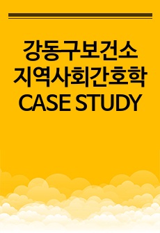 강동구보건소 지역사회간호학 CASE STUDY