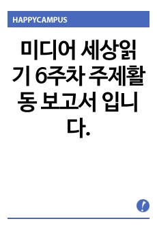 미디어 세상읽기 6주차 주제활동 보고서 입니다.