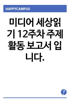 미디어 세상읽기 12주차 주제활동 보고서 입니다.