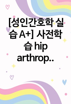 [성인간호학 실습 A+] 사전학습 hip arthroplasty