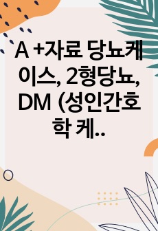 A +자료 당뇨케이스, 2형당뇨, DM (성인간호학 케이스) -  표지포함 22 P, 간호진단 3개, 간호과정 2개, 출처 및 양식완벽