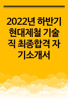 2022년 하반기 현대제철 기술직 최종합격 자기소개서