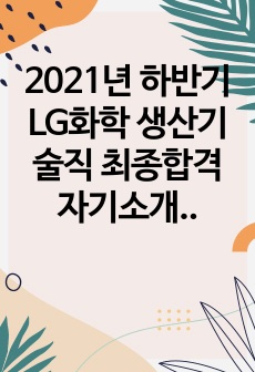 2021년 하반기 LG화학 생산기술직 최종합격 자기소개서