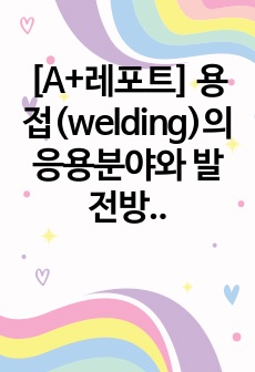 [A+레포트] 용접(welding)의 응용분야와 발전방향