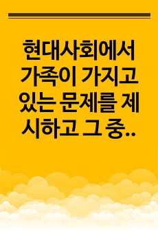 현대사회에서 가족이 가지고 있는 문제를 제시하고 그 중 한 가지 유형을 선정하여 관련된 사례와 그 해결 방안을 제시하시오.