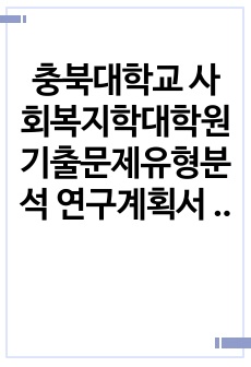 충북대학교 사회복지학대학원 기출문제유형분석 연구계획서 자소서작성성공패턴  면접문제 필기시험 논술주제 지원동기작성요령