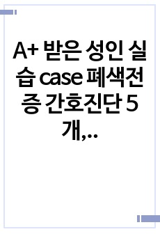 A+ 받은 성인 실습 case 폐색전증 간호진단 5개, 간호과정 2개