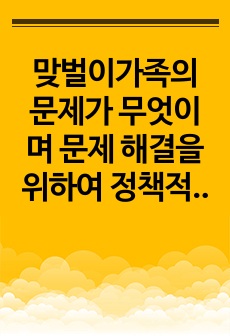 맞벌이가족의 문제가 무엇이며 문제 해결을 위하여 정책적 접근과 실천적 접근은 무엇인지 본인의 생각을 서술하시오.