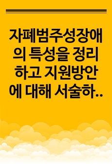 자폐범주성장애의 특성을 정리하고 지원방안에 대해 서술하시오.(1주차 2차시)