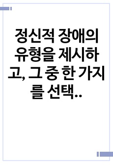 정신적 장애의 유형을 제시하고, 그 중 한 가지를 선택하여 특성과 교수방법을 제시하시오.