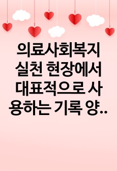 의료사회복지 실천 현장에서 대표적으로 사용하는 기록 양식 3가지에 대해 서술하시오