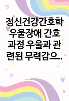 정신건강간호학 우울장애 간호과정 우울과 관련된 무력감으로 사정, 진단, 목표, 계획및수행까지 있으니 많이 참고하세요