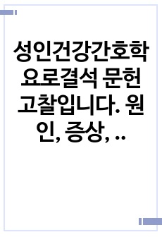 성인건강간호학 요로결석 문헌고찰입니다. 원인, 증상, 진단검사, 치료와간호, 간호진단까지 있으니 많이 참고하세요