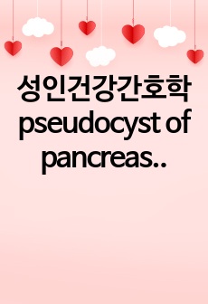 성인건강간호학 pseudocyst of pancreas case study 입니다. 환자소개, 4일치 daily case, 약물, 검사내용, 인수인계자료 등등 대학병원 케이스 조사한거라 구체적이고 교수님 워낙 무서운..