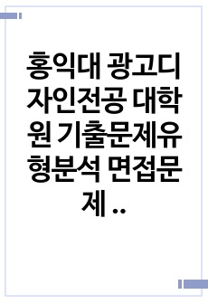 홍익대 광고디자인전공 대학원 기출문제유형분석 면접문제 구술시험문제 논술 연구계획서 자소서입력항목분석 지원동기작성요령