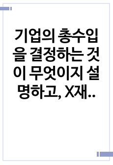 기업의 총수입을 결정하는 것이 무엇이지 설명하고, X재를 생산하는 기업이 총수입(매출액)을 증가시키기 위해서는 가격을 인상해야 하는지 인하해야하는지 구체적 이유를 들어서 설명해봅시다.