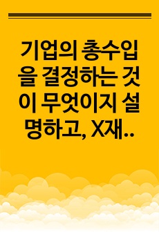 기업의 총수입을 결정하는 것이 무엇이지 설명하고, X재를 생산하는 기업이 총수입(매출액)을 증가시키기 위해서는 가격을 인상해야 하는지 인하해야하는지 구체적 이유를 들어서 설명해봅시다.