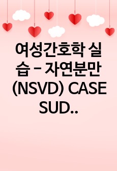 여성간호학 실습 - 자연분만(NSVD) CASE SUDY A+받은 자료입니다! (간호진단 3EA, 간호과정 2EA)