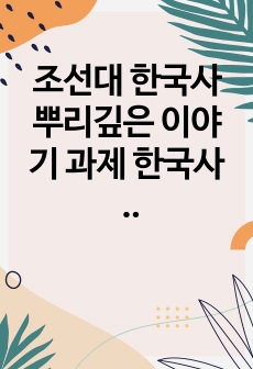 조선대 한국사 뿌리깊은 이야기 과제 한국사 속 인물의 조사 및 재평가