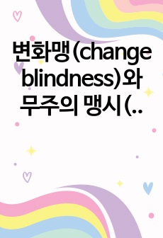 변화맹(change blindness)와 무주의 맹시(inattentional blindness) 관련 실험 두 개를 조사하여 요약하고, 상향처리와 하향처리가 변화맹과 무주의 맹시에서 어떻게 영향을 미쳤는지 조사한 ..