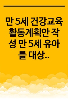 만 5세 건강교육 활동계획안 작성 만 5세 유아를 대상으로 건강생활습관, 질병예방 등의 신체 건강과 관련된 이야기 나누기 활동을 하기 위한 계획안 작성