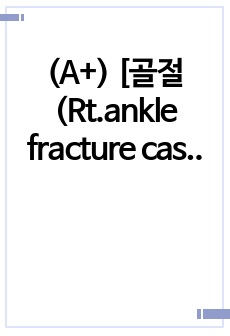 (A+) [골절(Rt.ankle fracture case study] 성인간호학실습, 성인간호실습, 병동실습, 정형외과실습, 골절, 골절case study, 골절간호과정