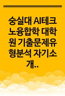 숭실대 AI테크노융합학 대학원 기출문제유형분석 자기소개서작성성공패턴 면접문제 논술주제 면접자료 연구계획서 자소서입력항목분석 적성문제 연구능력검증문제