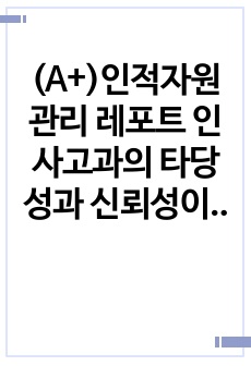 (A+)인적자원관리 레포트 인사고과의 타당성과 신뢰성이 중요한 이유에 대하여 논하시오. - 인사고과의 정의를 정리 - 타당성과 신뢰성에 대한 용어 정리 - 본인이 생각하는 중요한 이유