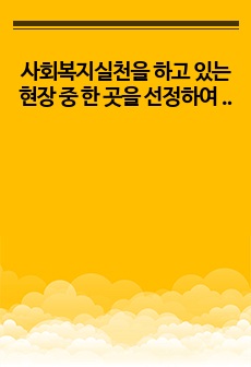 사회복지실천을 하고 있는 현장 중 한 곳을 선정하여  그 기관에서 이루어지는 사회복지서비스를 조사하고,  기관의 서비스별로 사회복지사가 어떠한 역할을 하는지  사회복지사의 다양한 역할을 참조하여 제시하고 이유를 설명..