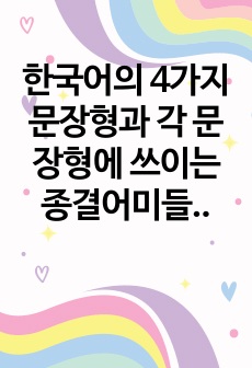 한국어의 4가지 문장형과 각 문장형에 쓰이는 종결어미들의 특징을 간략하게 정리하여 설명하십시오.