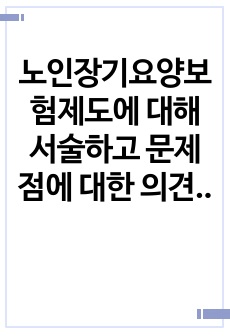 노인장기요양보험제도에 대해 서술하고 문제점에 대한 의견을 제시하세요.