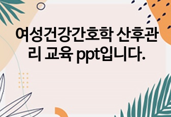 여성건강간호학 산후관리 교육 ppt입니다.