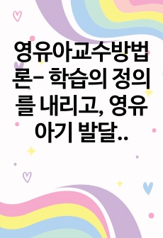 영유아교수방법론- 학습의 정의를 내리고, 영유아기 발달특성에 따른 영유아교슈학습 구현 방향에 대하여 본인의 견해를 포함하여 설명하시오.