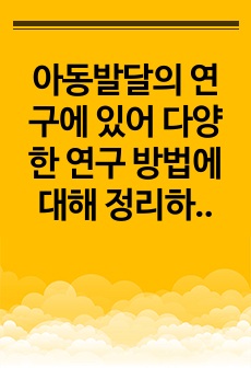 아동발달의 연구에 있어 다양한 연구 방법에 대해 정리하고 연구의 윤리적인 부분에 대해 정리하고 학습자의 의견을 제시하시오.