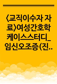 <교직이수자 자료>여성간호학 케이스스터디_임신오조증(진단1, 지나친 구토와 관련된 체액과 전해질 불균형)