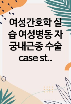 여성간호학 실습 여성병동 자궁내근종 수술 case study A