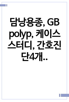 담낭용종, GB polyp, 케이스스터디, 간호진단4개, 간호과정4개, 성인간호학실습