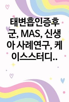 태변흡인증후군, MAS, 신생아 사례연구, 케이스스터디, 간호진단4개, 간호과정4개