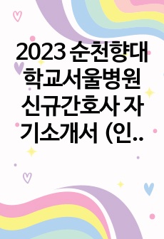 2023 순천향대학교서울병원 신규간호사 자기소개서 (인증o)