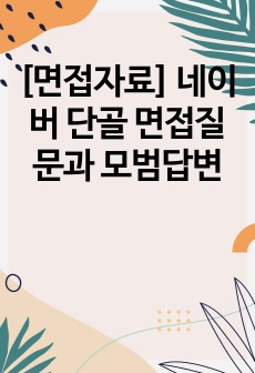 [면접자료] 네이버 단골 면접질문과 모범답변