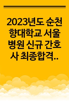 2023년도 순천향대학교 서울병원 신규 간호사 최종합격 자기소개서(최합인증o)
