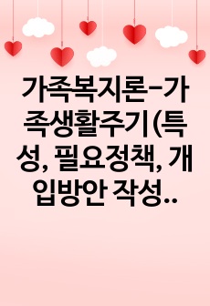 가족복지론-가족생활주기(특성, 필요정책, 개입방안 작성)