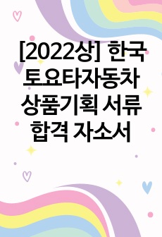 [2022상] 한국토요타자동차 상품기획 서류합격 자소서