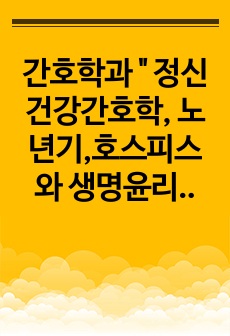 간호학과 " 정신건강간호학, 노년기,호스피스와 생명윤리,뇌사,안락사 정리 "