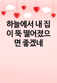 하늘에서 내 집이 뚝 떨어졌으면 좋겠네