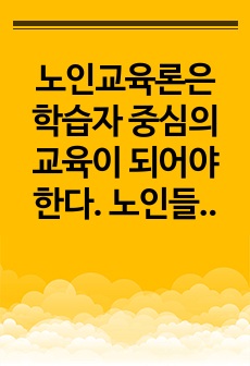 노인교육론은 학습자 중심의 교육이 되어야 한다. 노인들에게 가장 적합한 노인교육방법론을 제시하시오. (2)